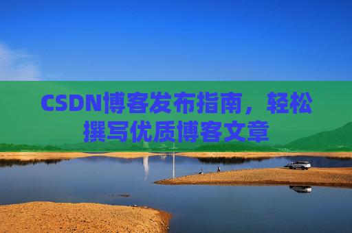 CSDN博客发布指南，轻松撰写优质博客文章